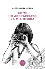 Come ho abbracciato la mia ombra libro