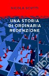 Una storia di ordinaria redenzione libro di Scutti Nicola