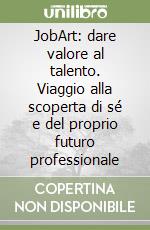 JobArt: dare valore al talento. Viaggio alla scoperta di sé e del proprio futuro professionale