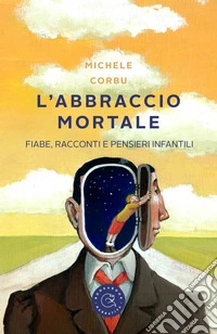 L'abbraccio mortale. Fiabe, racconti e pensieri infantili libro