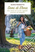 Semi di Elena. Una storia di ricette vegetali, pensieri ed emozioni libro