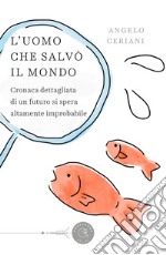 L'uomo che salvò il mondo. Cronaca dettagliata di un futuro si spera altamente improbabile libro