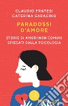 Paradossi d'amore. Storie di amori non comuni spiegati dalla psicologia libro