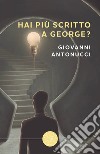 Hai più scritto a George? libro di Antonucci Giovanni