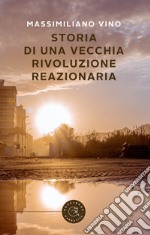 Storia di una vecchia rivoluzione reazionaria libro