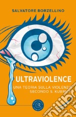 Ultraviolence. Una teoria sulla violenza secondo S. Kubrick libro