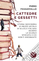 Cattedre e gessetti. Storia (semi)seria di mezzo secolo di scuola italiana ovvero la scuola spiegata a chi non è insegnante libro