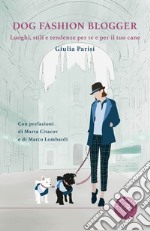 Dog fashion blogger. Luoghi, stili e tendenze per te e per il tuo cane libro