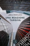 Una reazione tardiva libro di Verducci Luca