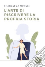 L'arte di riscrivere la propria storia libro