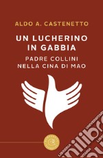 Un lucherino in gabbia. Padre Collini nella Cina di Mao