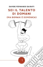 Sei il talento di domani (ma domani è domenica) libro