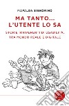 Ma tanto... l'utente lo sa. Storie irriverenti di usabilità, tra mondo reale e digitale libro