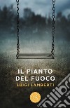 Il pianto del fuoco libro di Lamberti Luigi