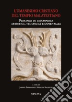 Atti sull'Umanesimo cristiano del Tempio malatestiano. Percorsi di riscoperta artistica, teologica e sapienzale