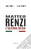 Matteo Renzi. L'ultima sfida. Nuova ediz. libro