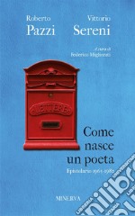 Come nasce un poeta. Epistolario fra Vittorio Sereni e Roberto Pazzi negli anni della contestazione (1965-1982). Nuova ediz. libro