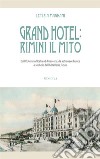 Grand Hotel: Rimini il mito. Dall'Ostenda d'Italia ad Amarcord, da astronave bianca a simbolo dell'hôtellerie futura libro di Magnani Letizia