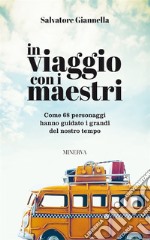 In viaggio con i maestri. Come 80 personaggi hanno guidato i grandi del nostro tempo libro