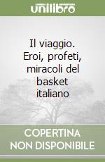 Il viaggio. Eroi, profeti, miracoli del basket italiano libro