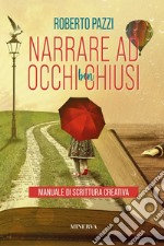 Narrare ad occhi ben chiusi. Manuale di scrittura creativa libro