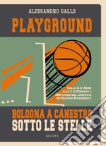 Playground. Bologna a canestro sotto le stelle. Dalla A di Abbio alla Z di Zunarelli: 300 storie dal campetto dei Giardini Margherita. Ediz. illustrata libro