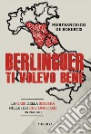 Berlinguer ti volevo bene. Viaggio nella crisi delle (ex) regioni rosse libro di De Robertis Pierfrancesco