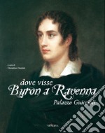 Dove visse Byron a Ravenna. Palazzo Guiccioli. Ediz. illustrata libro