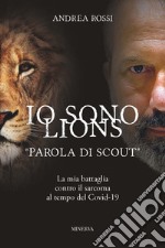 Io sono Lions. «Parola di scout». La mia battaglia contro il sarcoma al tempo del Covid-19 libro