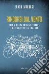 Rincorsi dal vento. Storia di una lunga avventura sulle salite della Romagna libro di Barducci Sergio