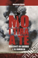 Mo i tira a te. Racconti di guerra e di famiglia