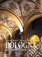 Bologna tra portici, torri e canali. Ediz. illustrata libro