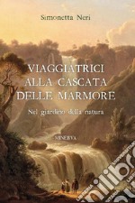 Viaggiatrici alla Cascata delle Marmore. Nel giardino della natura libro