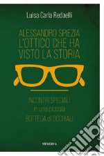 Alessandro Spiezia. L'ottico che ha visto la storia. Incontri speciali in una piccola bottega di occhiali libro