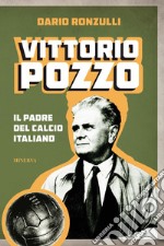 Vittorio Pozzo. Il padre del calcio italiano