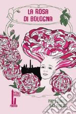 La rosa di Bologna. Una storia profumata libro