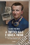 A tutto gas e senza freni. Gigi Villoresi: amori e dolori di un mito tra Maserati, Ferrari e Lancia libro di Villoresi Valerio