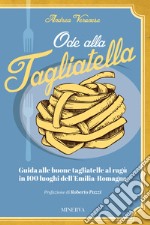 Ode alla tagliatella. Guida alle buone tagliatelle al ragù in 100 luoghi dell'Emilia-Romagna