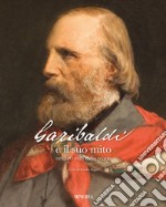 Garibaldi e il suo mito nei 140 anni dalla morte. Ediz. illustrata libro