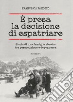 È presa la decisione di espatriare. Storia di una famiglia ebraica tra persecuzione e dopoguerra libro