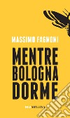 Mentre Bologna dorme libro di Fagnoni Massimo