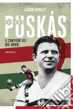 Ferenc Puskás. Il campione dei due mondi