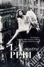 La nostra Perla. Da Bologna, la storia della lingerie italiana che emozionò il mondo. Ediz. illustrata libro