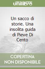 Un sacco di storie. Una insolita guida di Pieve Di Cento libro