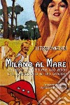 Milano al mare. Milano Marittima: 100 anni e il racconto di un sogno. Nuova ediz. libro di Magnani Letizia