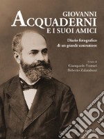 Giovanni Acquaderni e i suoi amici. Diario fotografico di un grande costruttore libro