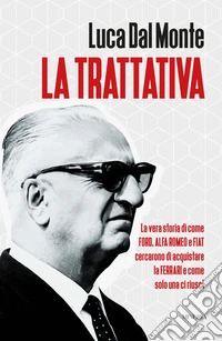 La trattativa. La vera storia di come Ford, Alfa Romeo e Fiat cercarono di acquistare la Ferrari e come solo una ci riuscì libro