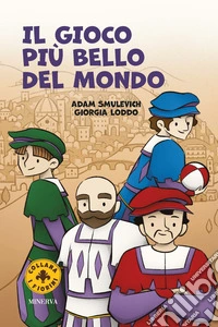 Il gioco più bello del mondo. Il calcio storico fiorentino. Ediz. a colori libro