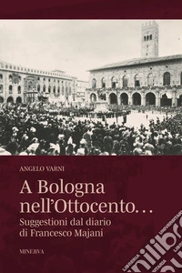 A Bologna nell'Ottocento... Suggestioni dal diario di Francesco Majani libro