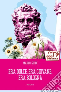 Era dolce, era giovane, era Bologna libro